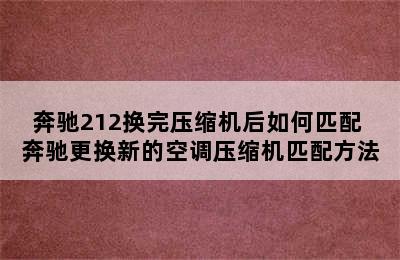 奔驰212换完压缩机后如何匹配 奔驰更换新的空调压缩机匹配方法